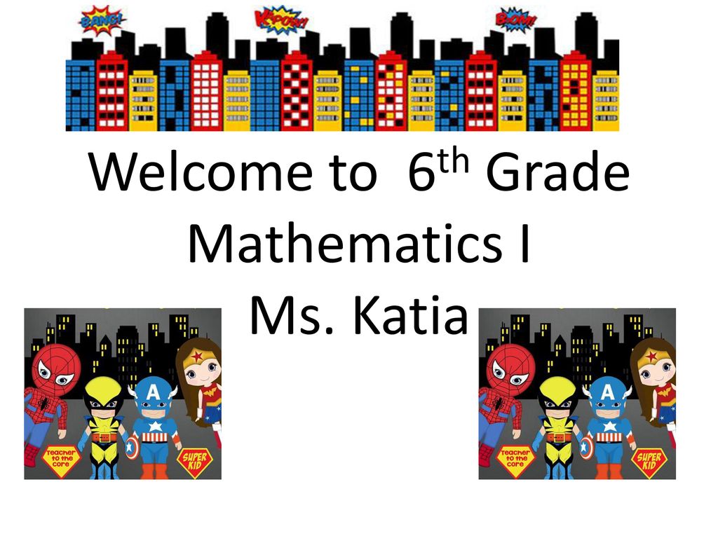 Welcome to 6th Grade Mathematics I Ms. Katia Welcome to 6th Grade Mathematics I Ms. Katia