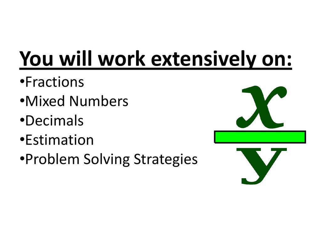 Fractions. Mixed Numbers. Decimals. Estimation. Problem Solving Strategies. You will work extensively on: