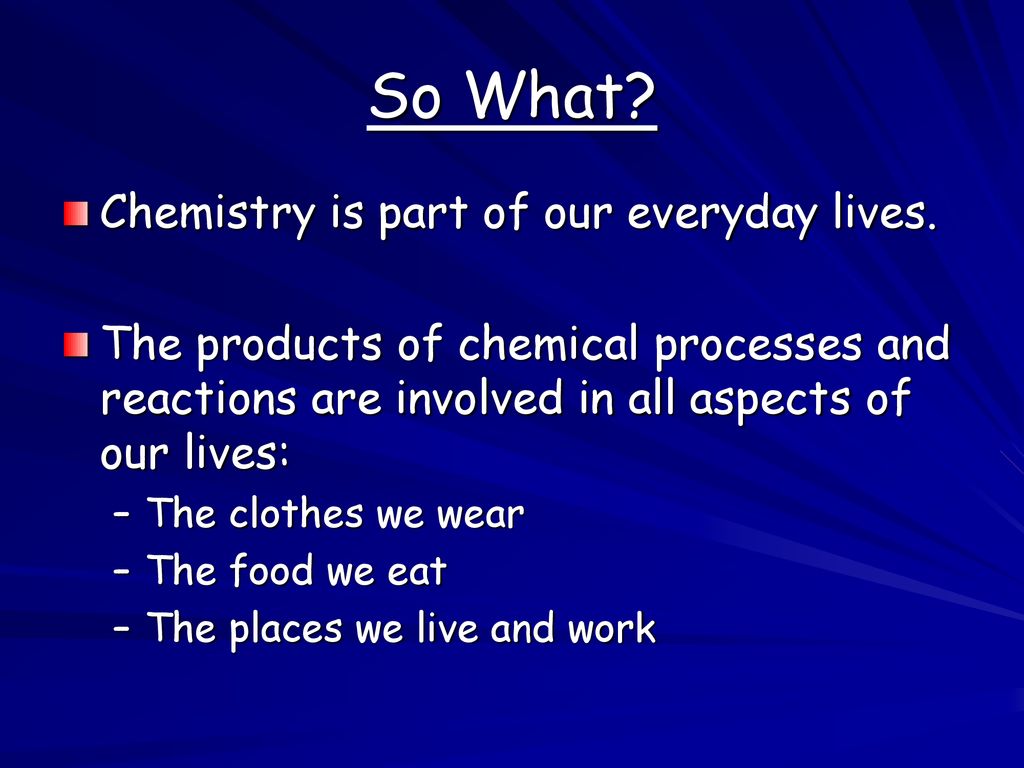 So What Chemistry is part of our everyday lives.
