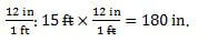 23in/1ft: 15 ft times 12 inches over 1 foot, feet cancels=180 inches